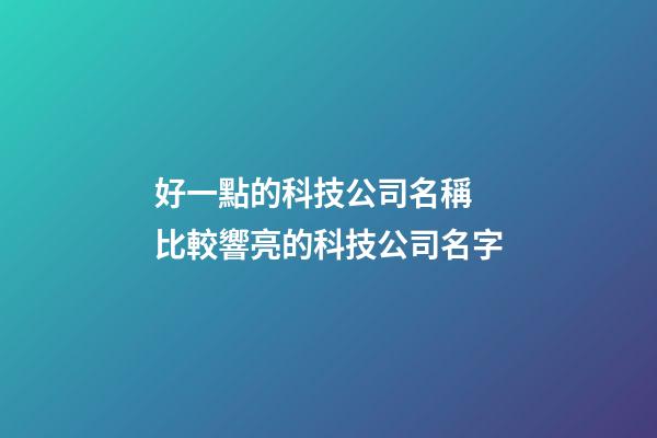 好一點的科技公司名稱 比較響亮的科技公司名字